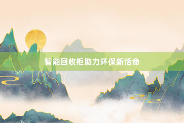 智能回收柜助力环保新活命