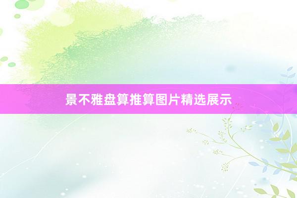 景不雅盘算推算图片精选展示