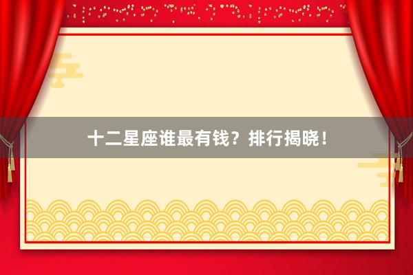 十二星座谁最有钱？排行揭晓！