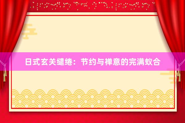 日式玄关缱绻：节约与禅意的完满蚁合