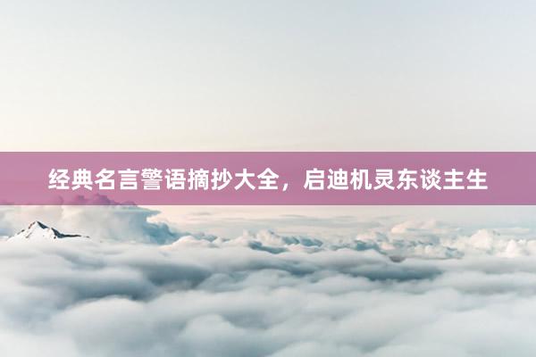 经典名言警语摘抄大全，启迪机灵东谈主生